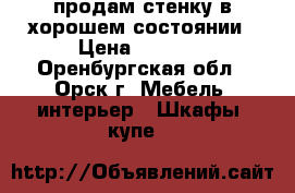 продам стенку в хорошем состоянии › Цена ­ 3 000 - Оренбургская обл., Орск г. Мебель, интерьер » Шкафы, купе   